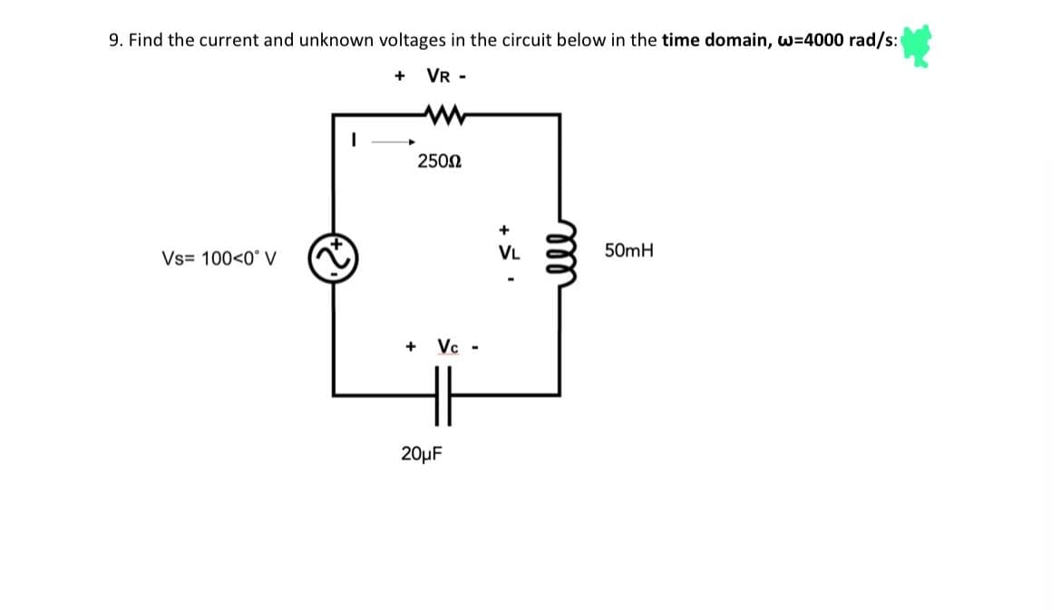 9. Find the current and unknown voltages in the circuit below in the time domain, w=4000 rad/s:
+ VR -
Vs 100<0° V
I
+
250Ω
Vc -
20μF
+
VL
мее
50mH