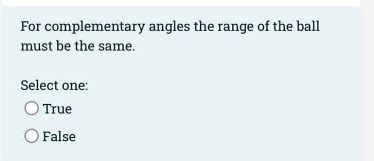 For complementary angles the range of the ball
must be the same.
Select one:
True
O False
