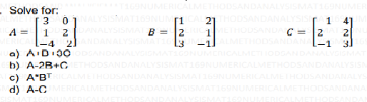 T169NUMERICALI
ODSANDANALVSISMAT
Solve for:
01 NALYSISMAT169NUM1 CAL 21HODSANDANALYSISI
METHODSANDA C =
UM
A =
2ANALYSISMAT B = 12
2
2)ANDANALYSISMAT163
JM
-1 METHODSANDAN
31
MERICALMCTIIODSANDANALY
-4
-1
a) AIDI3C ODSANDANALYSISMAT
b) A-2B+CTHODSANDANALYSIS
T169NUMERICALMETHODSANI
c) A"BTICALMETHODSANDA
d) A-CMERICALMETHODSAND
169NUMERICALMETHO
SISMAT169NUMERICALME
