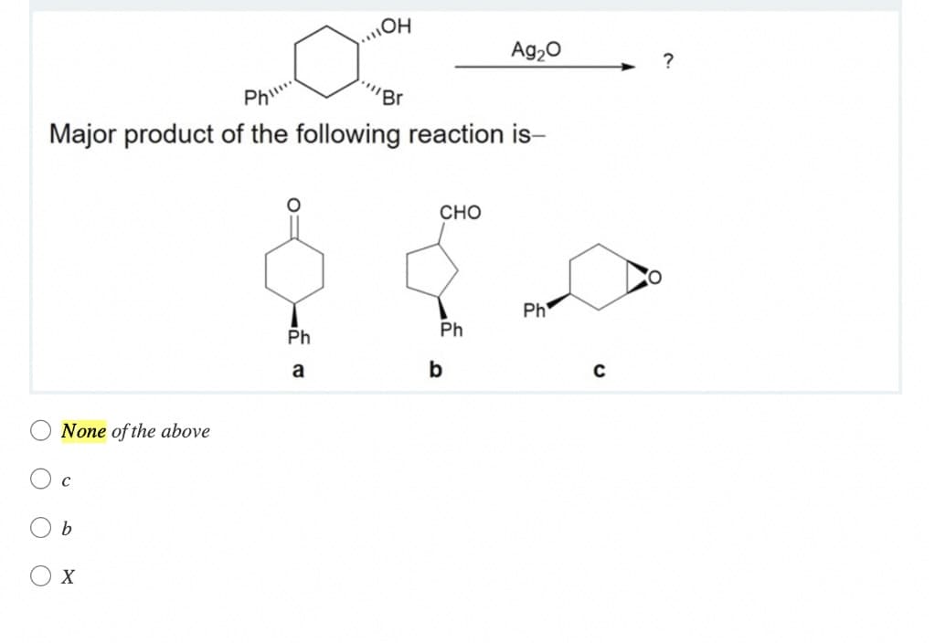 O
O
Major product of the following reaction is-
Phil...
O
None of the above
C
b
X
OH
Ph
a
"Br
CHO
Ph
Ag₂O
b
Ph
C