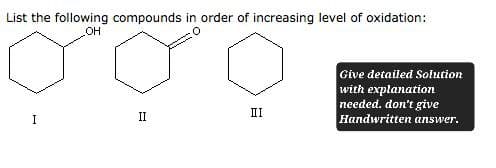 List the following compounds in order of increasing level of oxidation:
OH
III
I
II
Give detailed Solution
with explanation
needed. don't give
Handwritten answer.