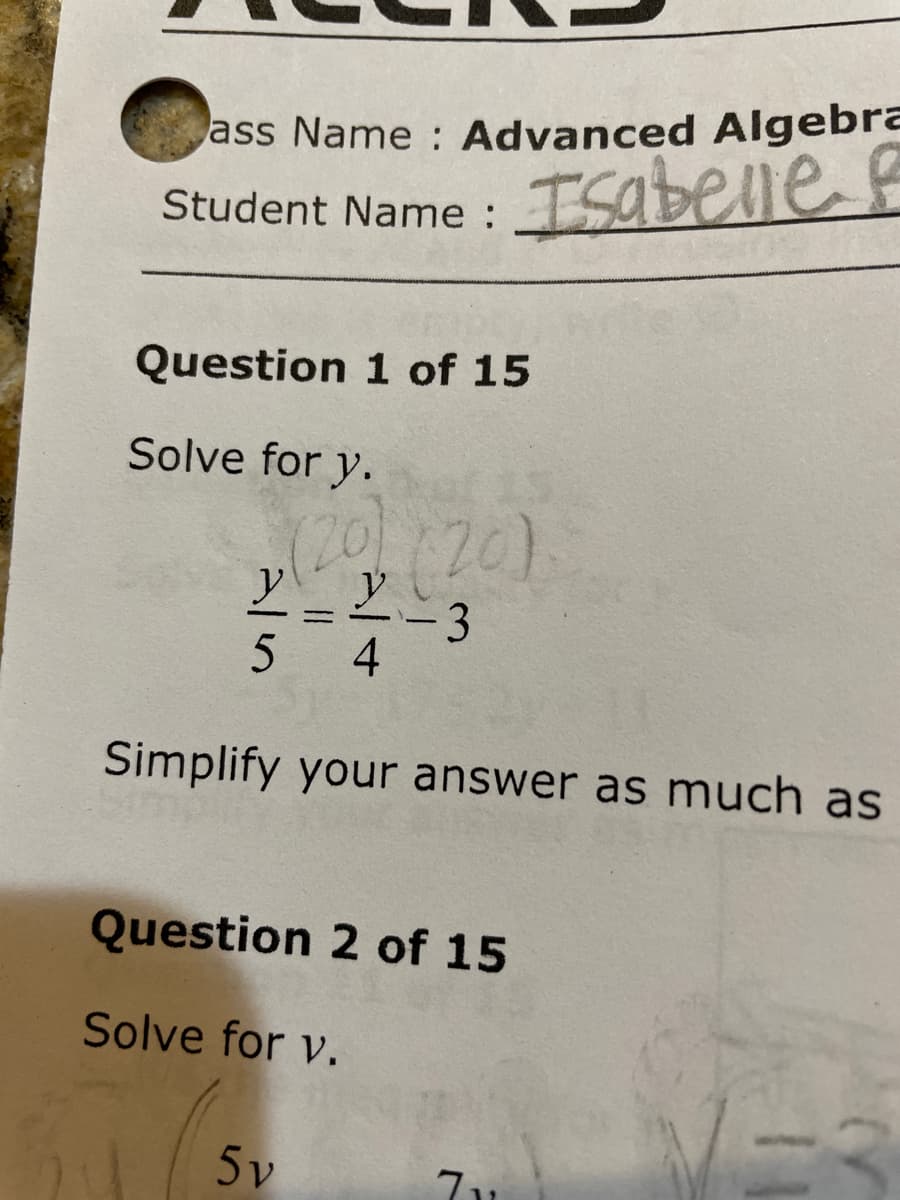 ass Name Advanced Algebra
Isabelle e
Student Name :
Question 1 of 15
Solve for y.
-3
5 4
%3D
Simplify your answer as much as
Question 2 of 15
Solve for v.
5v
