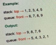 Example:
stack: top -1, 2, 3, 4, 5
queue: front
- 6, 7, 8, 9
Output:
stack: top - 9, 8, 7, 6
queue: front -5, 4, 3, 2, 1
