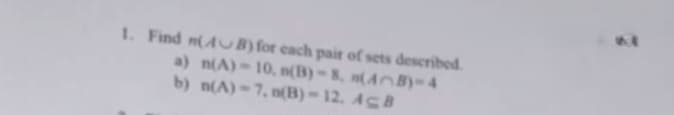 1. Find n(AUB) for each pair of sets described.
a) n(A)-10, n(B)-8, n(AB)-4
b) n(A)-7, n(B)-12. ACB