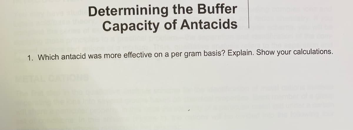 Determining the Buffer
Capacity of Antacids
your
calculations.
1. Which antacid was more effective on a per gram basis? Explain. Show
