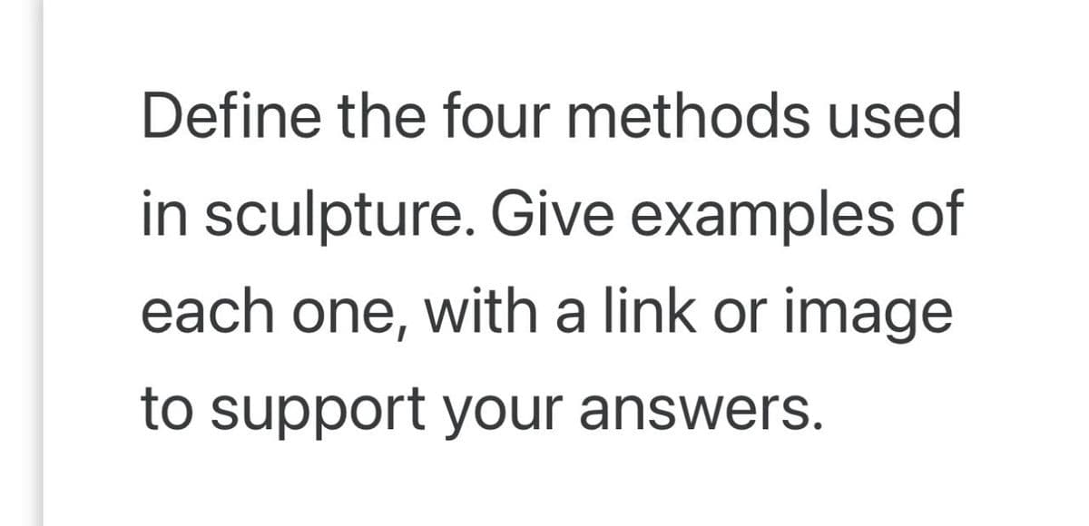 Define the four methods used
in sculpture. Give examples of
each one, with a link or image
to support your answers.