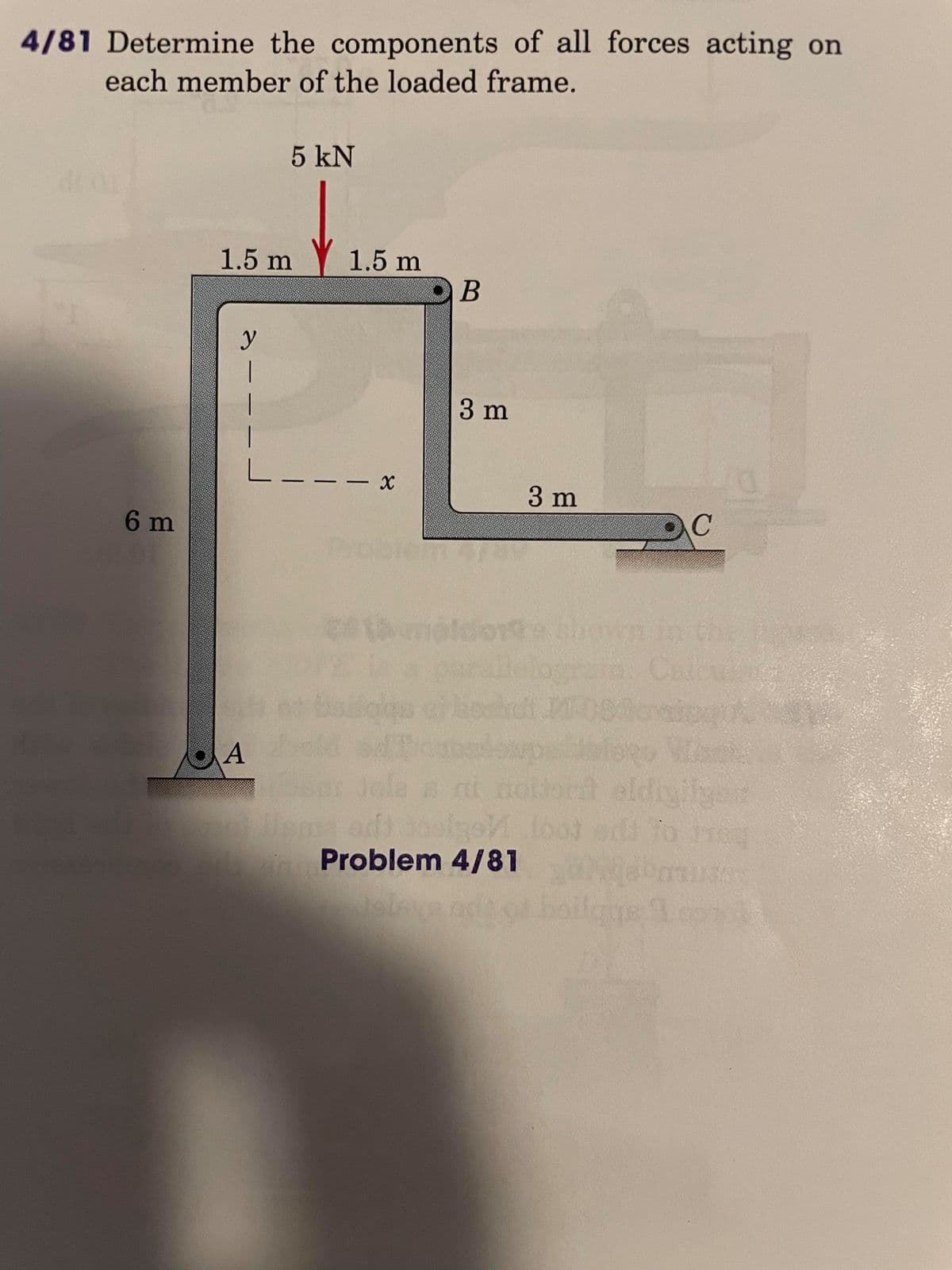 4/81 Determine the components of all forces acting on
each member of the loaded frame.
5 kN
1.5 m
Y 1.5 m
y
3 m
L.
3 m
6m
thown in th
Cale
A
To e4
Problem 4/81
bailgge1
|
