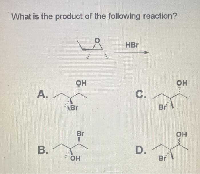 What is the product of the following reaction?
HBr
OH
OH
A.
С.
Br
Br
Br
В.
D.
OH
Br
