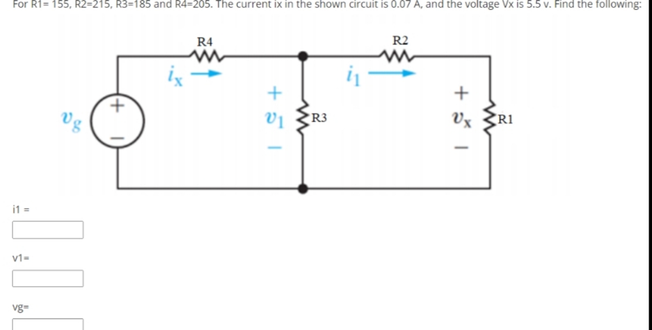 For R1= 155, R2=215, R3=185 and R4=205. The current ix in the shown circuit is 0.07 A, and the voltage Vx is 5.5 v. Find the following:
R2
R4
+
R3
Vx R1
Vg
i1 =
v1=
vg=
+ 이|
(+ 1)
