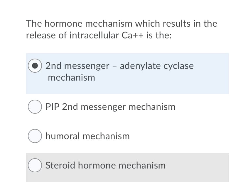 The hormone mechanism which results in the
release of intracellular Ca++ is the:
2nd messenger – adenylate cyclase
mechanism
PIP 2nd messenger mechanism
O humoral mechanism
Steroid hormone mechanism
