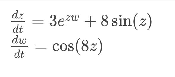 dz
dt
dw
dt
3ezw + 8 sin(z)
= cos(8z)
=