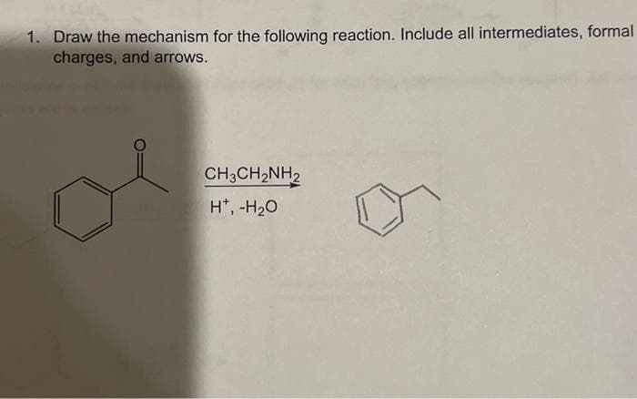 1. Draw the mechanism for the following reaction. Include all intermediates, formal
charges, and arrows.
ol
CH3CH₂NH2
H*, -H₂O