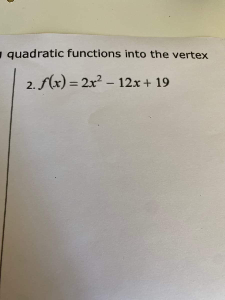 - quadratic functions into the vertex
2. f(x) = 2x2 – 12x+ 19
%3D
