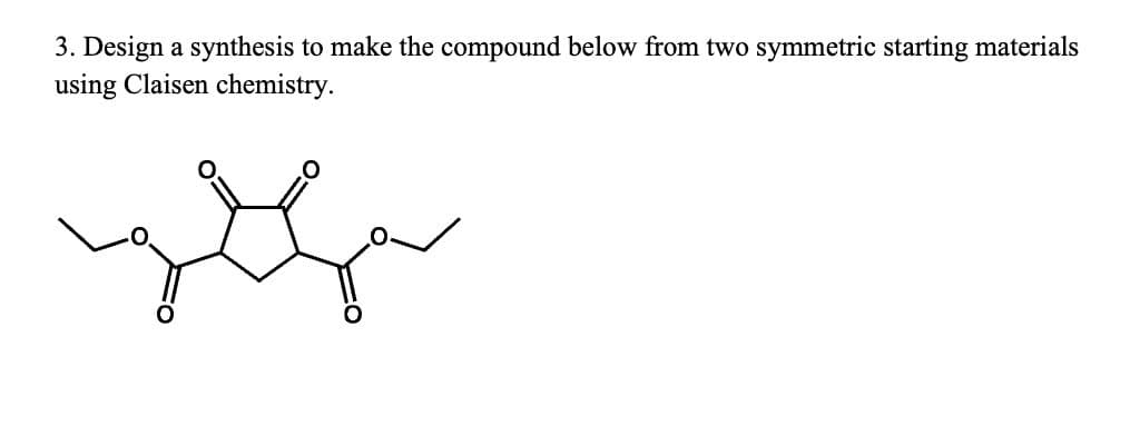 3. Design a synthesis to make the compound below from two symmetric starting materials
using Claisen chemistry.
سم