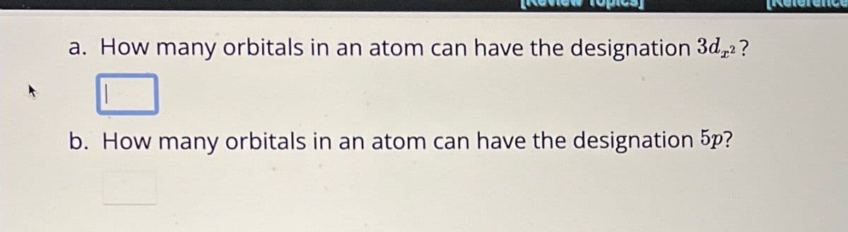 a. How many orbitals in an atom can have the designation 3d²?
b. How many orbitals in an atom can have the designation 5p?