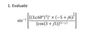 1. Evaluate
[(3460) J" x (-5+j6
[cos(3 + j5)]1-/)
sin-1
