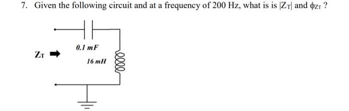 7. Given the following circuit and at a frequency of 200 Hz, what is is ZT and þZT ?
ZT
0.1 mF
16 mH
elle