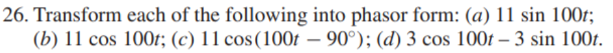 26. Transform each of the following into phasor form: (a) 11 sin 100t;
(b) 11 cos 100f; (c) 11 cos(100ft – 90°); (d) 3 cos 100t – 3 sin 100t.
-
