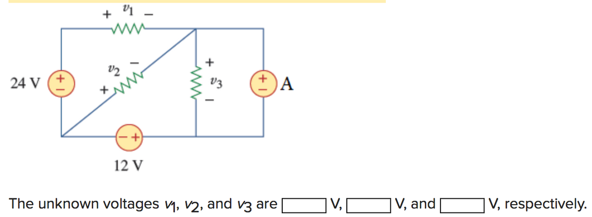 + 1 -
ww
24 V
v3
A
12 V
The unknown voltages v1, 2, and v3 are
V, and
V, respectively.
