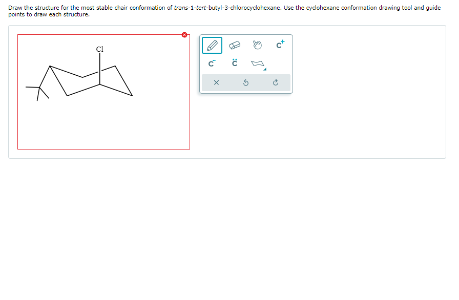 Draw the structure for the most stable chair conformation of trans-1-tert-butyl-3-chlorocyclohexane. Use the cyclohexane conformation drawing tool and guide
points to draw each structure.
C1
M
C™
X
Ĉ