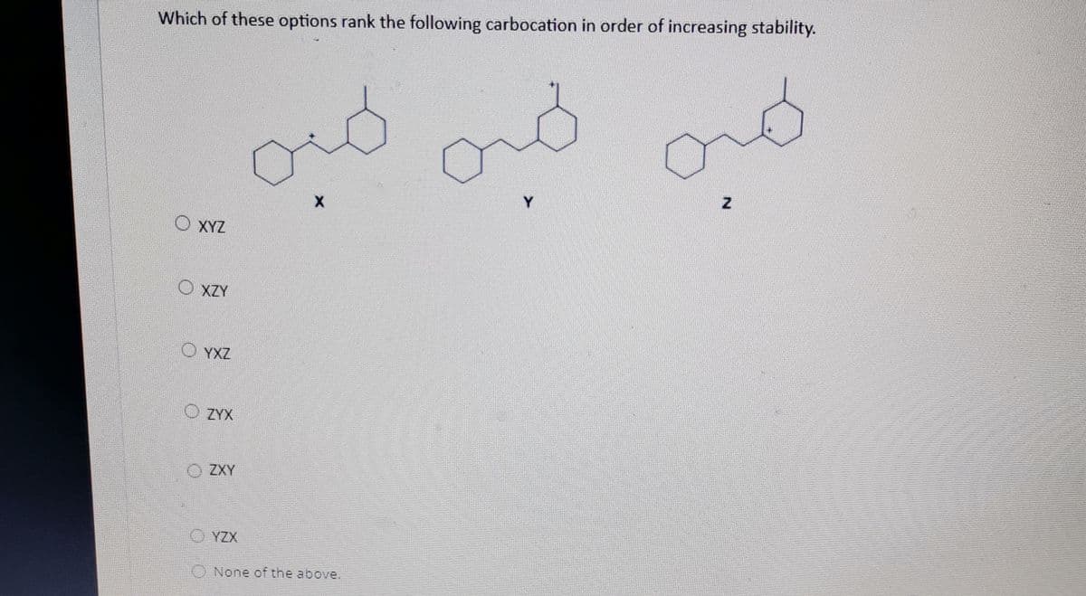 Which of these options rank the following carbocation in order of increasing stability.
రామ
Y
O XYZ
O XZY
O YXZ
O ZYX
O ZXY
YZX
None of the above.
