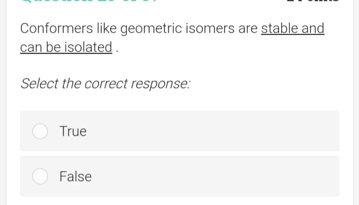 Conformers like geometric isomers are stable and
can be isolated.
Select the correct response:
True
False
