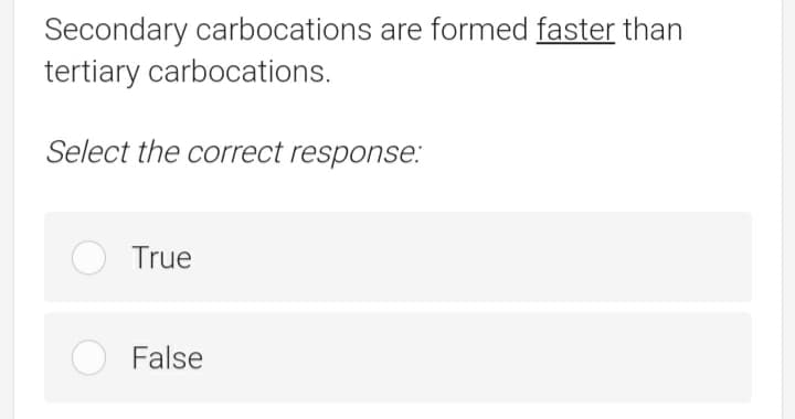Secondary carbocations are formed faster than
tertiary carbocations.
Select the correct response.:
True
False
