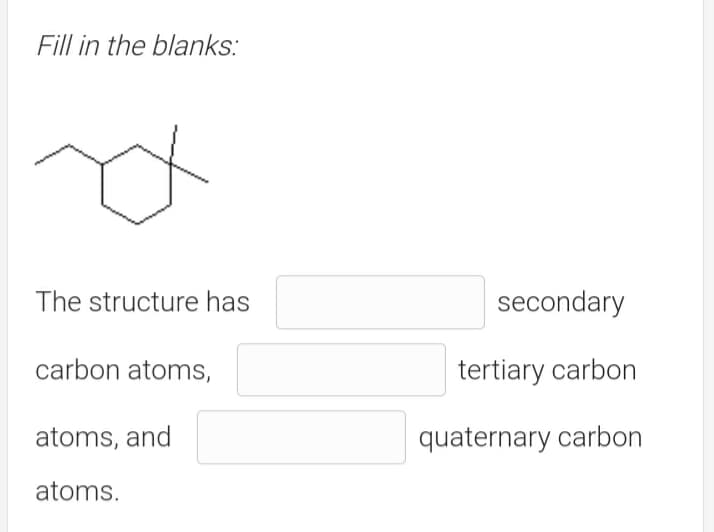 Fill in the blanks:
The structure has
secondary
carbon atoms,
tertiary carbon
atoms, and
quaternary carbon
atoms.
