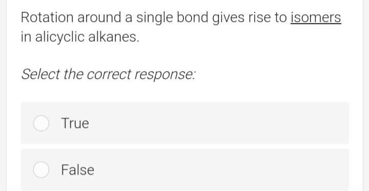 Rotation around a single bond gives rise to isomers
in alicyclic alkanes.
Select the correct response:
True
False
