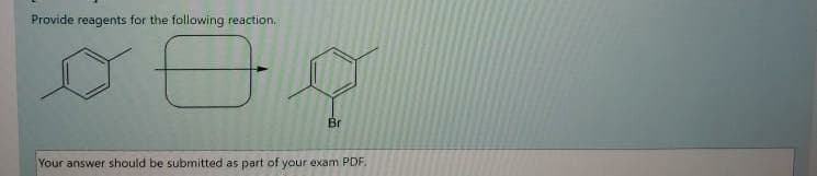 Provide reagents for the following reaction.
Br
Your answer should be submitted as part of your exam PDF.
