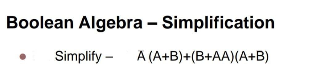 Boolean Algebra - Simplification
Simplify -
A (A+B)+(B+AA) (A+B)