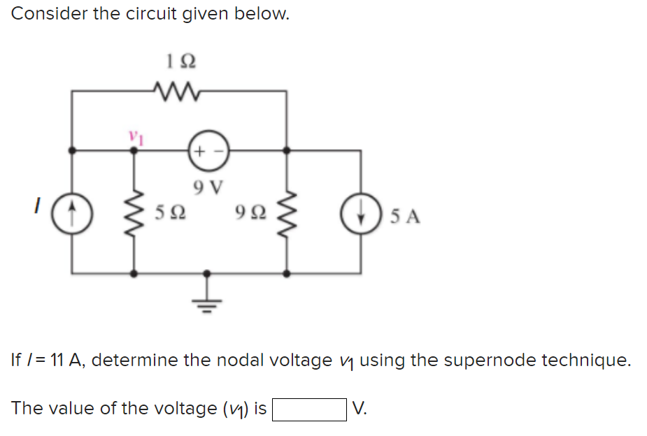 Consider the circuit given below.
V₁
192
+
9 V
592 992
5 A
If /= 11 A, determine the nodal voltage v₁ using the supernode technique.
The value of the voltage (₁) is
V.