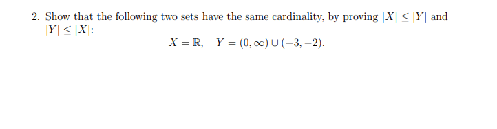 2. Show that the following two sets have the same cardinality, by proving |X| ≤ Y and
Y|≤|X:
X = R, Y = (0, ∞) U (-3,-2).