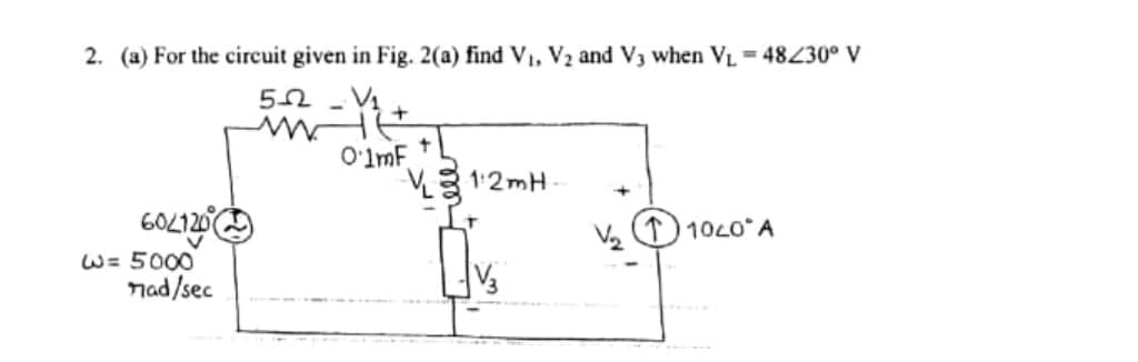 2. (a) For the circuit given in Fig. 2(a) find V₁, V₂ and V3 when V₁ = 48/30° V
5-2
V₁
O'lmF
602120
w=5000
nad/sec
+
-V12mH.
1040 A