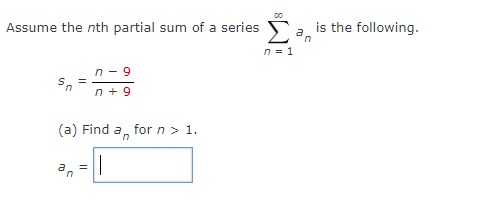Assume the nth partial sum of a series
00
n = 1
a,
'n
=
n-9
n +9
an
for n > 1.
(a) Find
an
=
||
is the following.