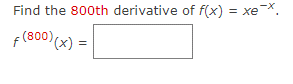 Find the 800th derivative of f(x) = xe¯x.
F(800) (x) =