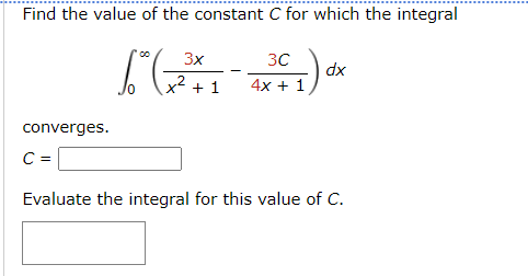 Find the value of the constant C for which the integral
3x
3C
dx
4x + 1
(11)
+
converges.
C =
Evaluate the integral for this value of C.