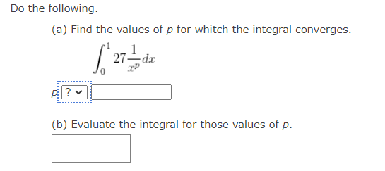 Do the following.
(a) Find the values of p for whitch the integral converges.
*27de
(b) Evaluate the integral for those values of p.