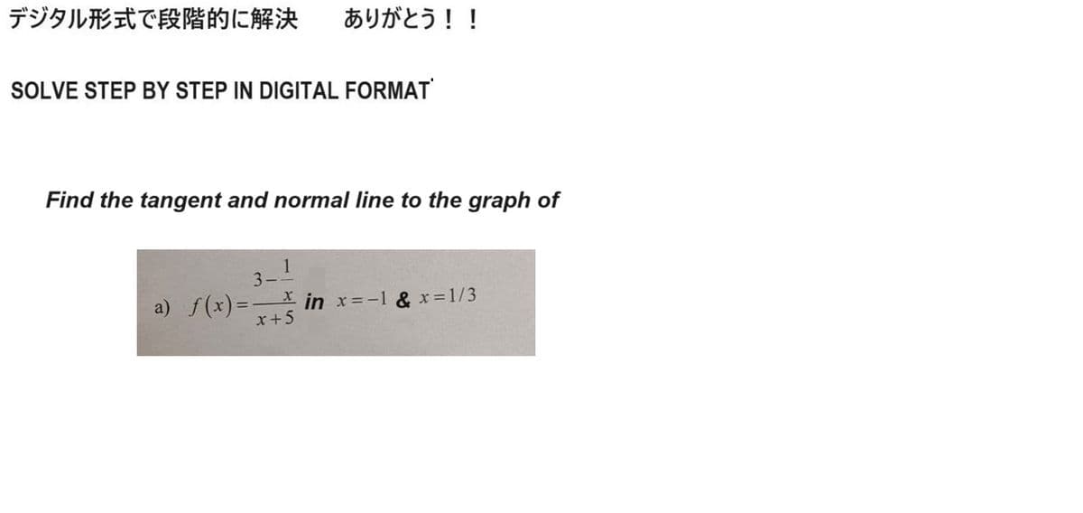 デジタル形式で段階的に解決 ありがとう!!
SOLVE STEP BY STEP IN DIGITAL FORMAT
Find the tangent and normal line to the graph of
1
xin x=-1&x=1/3
3-
a) f(x)=-
x+5