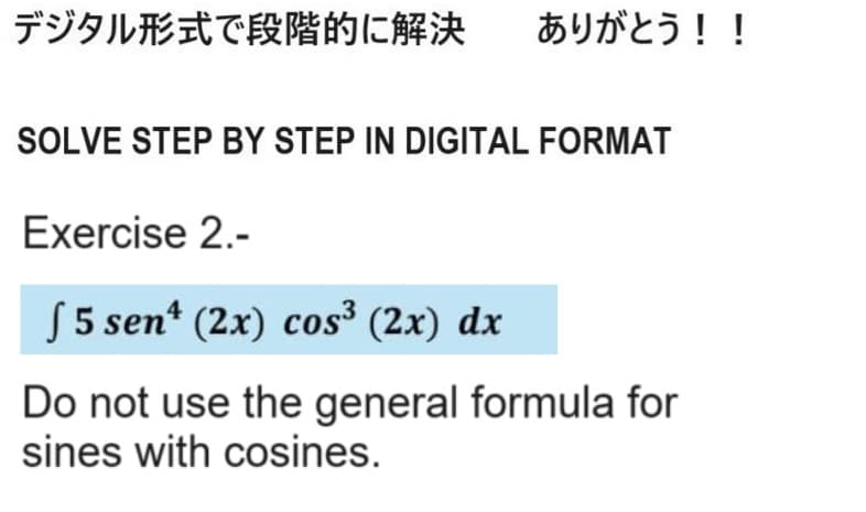 デジタル形式で段階的に解決
ありがとう!!
SOLVE STEP BY STEP IN DIGITAL FORMAT
Exercise 2.-
5 sen (2x) cos³ (2x) dx
Do not use the general formula for
sines with cosines.