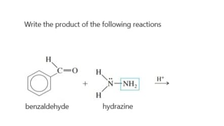 Write the product of the following reactions
H
C=0
+
H
benzaldehyde
N—NH,
H*
H
hydrazine