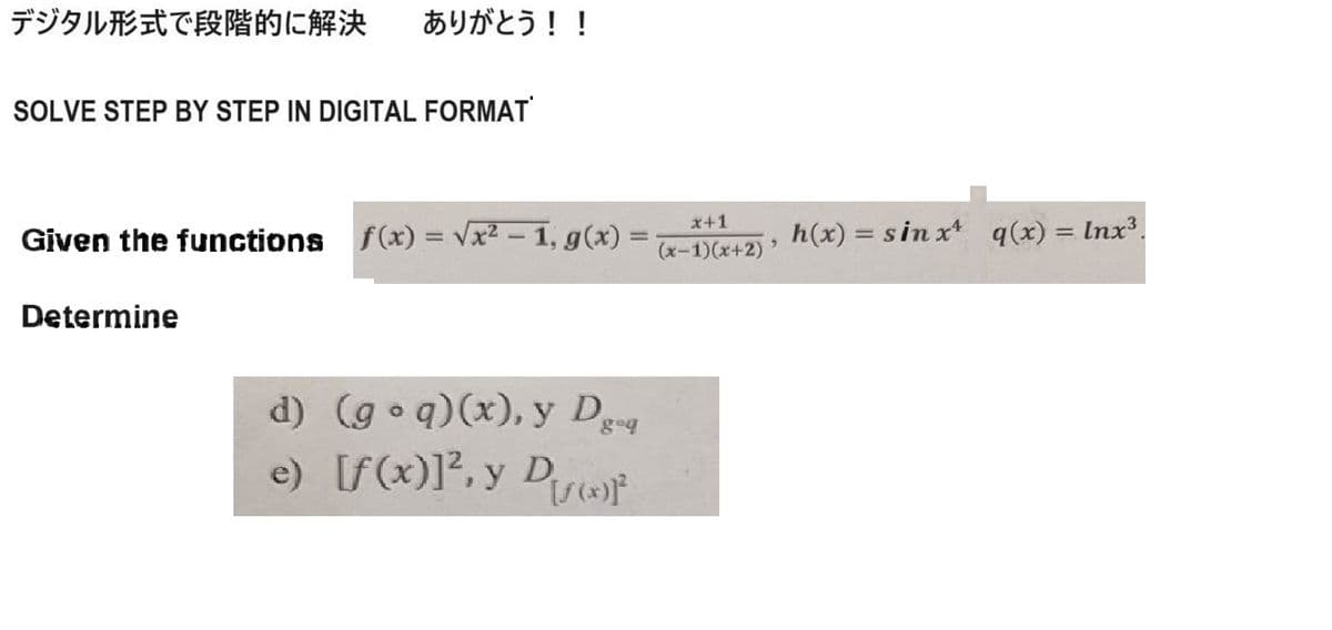 デジタル形式で段階的に解決 ありがとう!!
SOLVE STEP BY STEP IN DIGITAL FORMAT
Given the functions f(x) = √√x² - 1, g(x)
x+1
=
(x-1)(x+2)'
Determine
d) (goq)(x), y Dg-q
e) [f(x)]², y Dor
D.
h(x)=sinx q(x) = Inx³.