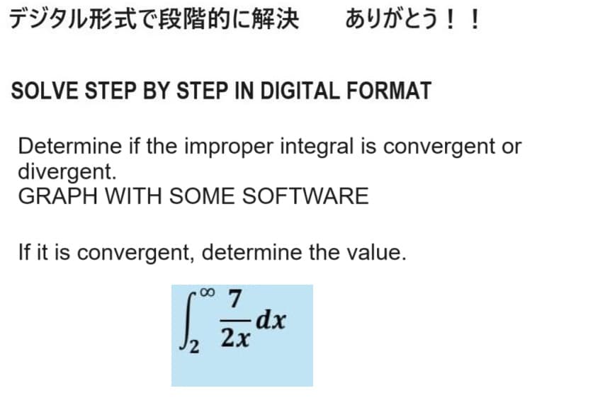 デジタル形式で段階的に解決 ありがとう!!
SOLVE STEP BY STEP IN DIGITAL FORMAT
Determine if the improper integral is convergent or
divergent.
GRAPH WITH SOME SOFTWARE
If it is convergent, determine the value.
7
- dx
2
2x