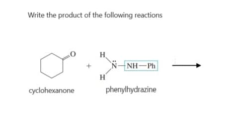 Write the product of the following reactions
cyclohexanone
+
H.
H
d-HN-N
phenylhydrazine