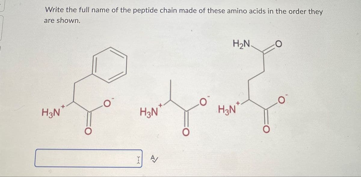 Write the full name of the peptide chain made of these amino acids in the order they
are shown.
H₂N.
محمد حمد
H3N
+
I A