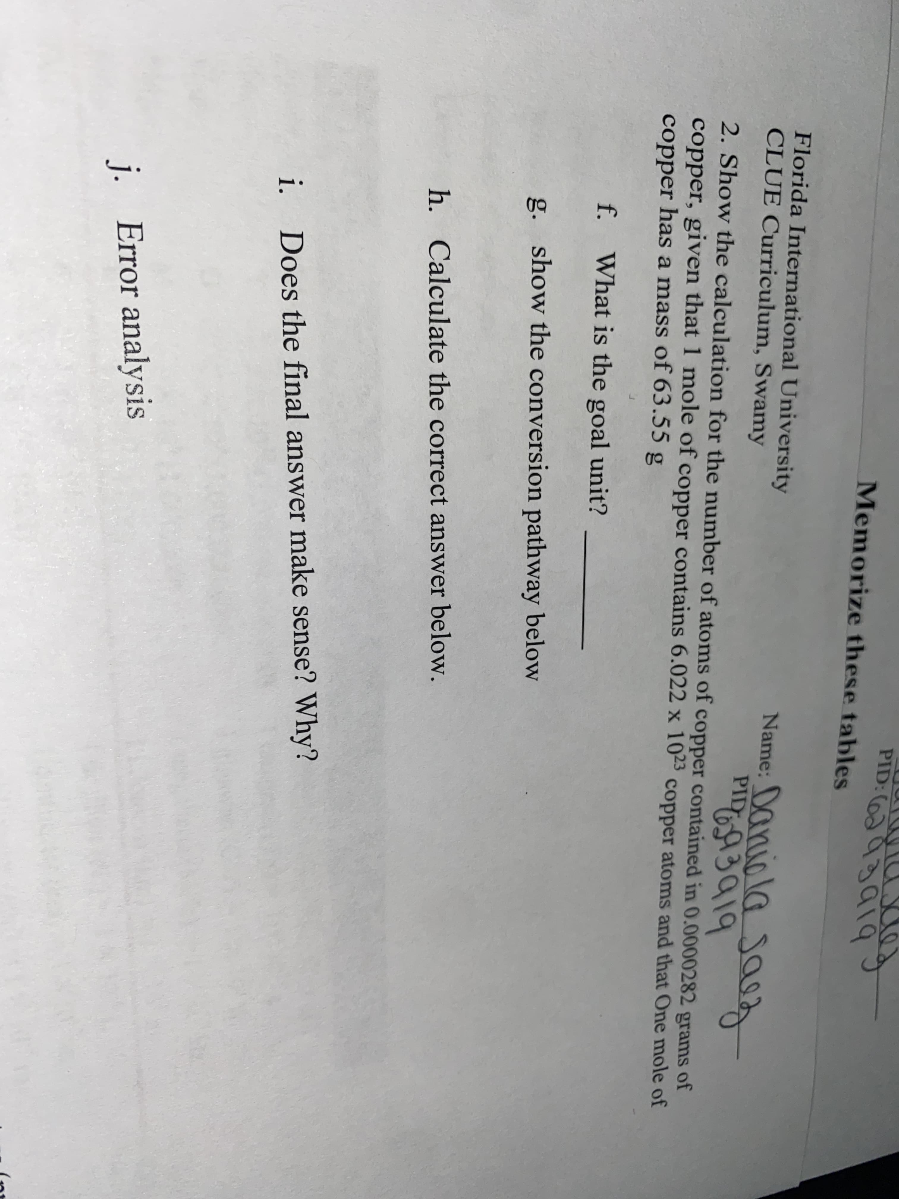 PID
"6A3919
2. Show the calculation for the number of atoms of copper contained in 0.0000282 grams of
copper, given that 1 mole of copper contains 6.022 x 1023 copper atoms and that One mole of
copper has a mass of 63.55 g
f. What is the goal unit?
g. show the conversion pathway below
h. Calculate the correct answer below.

