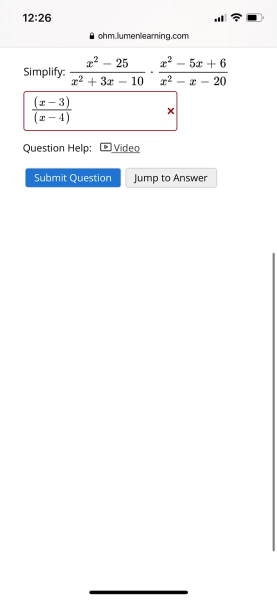 12:26
A ohm.lumenlearning.com
x2
Simplify:
x2
- 25
5х + 6
22 + Зх — 10
x2
20
- r -
(х — 3)
(х — 4)
Question Help: DVideo
Submit Question
Jump to Answer
