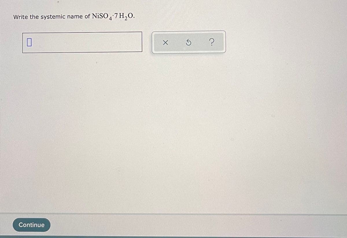 Write the systemic name of NISO7 H,O.
4
Continue
