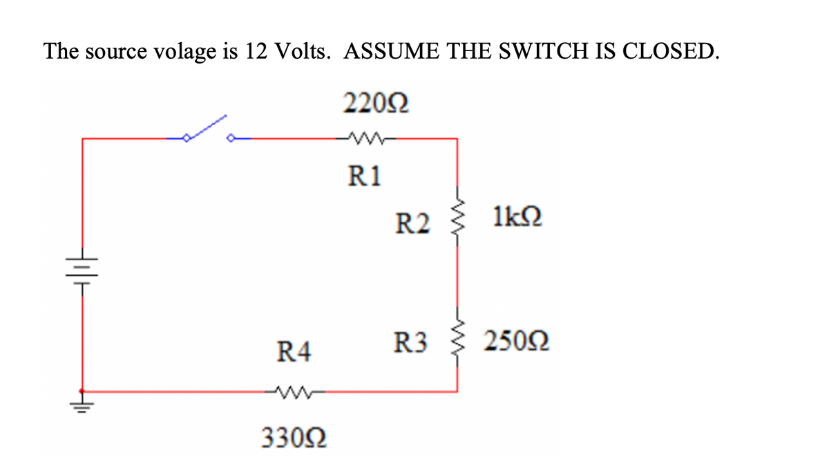 The source volage is 12 Volts. ASSUME THE SWITCH IS CLOSED.
2202
R1
R2
1kN
R3
2502
R4
3302
