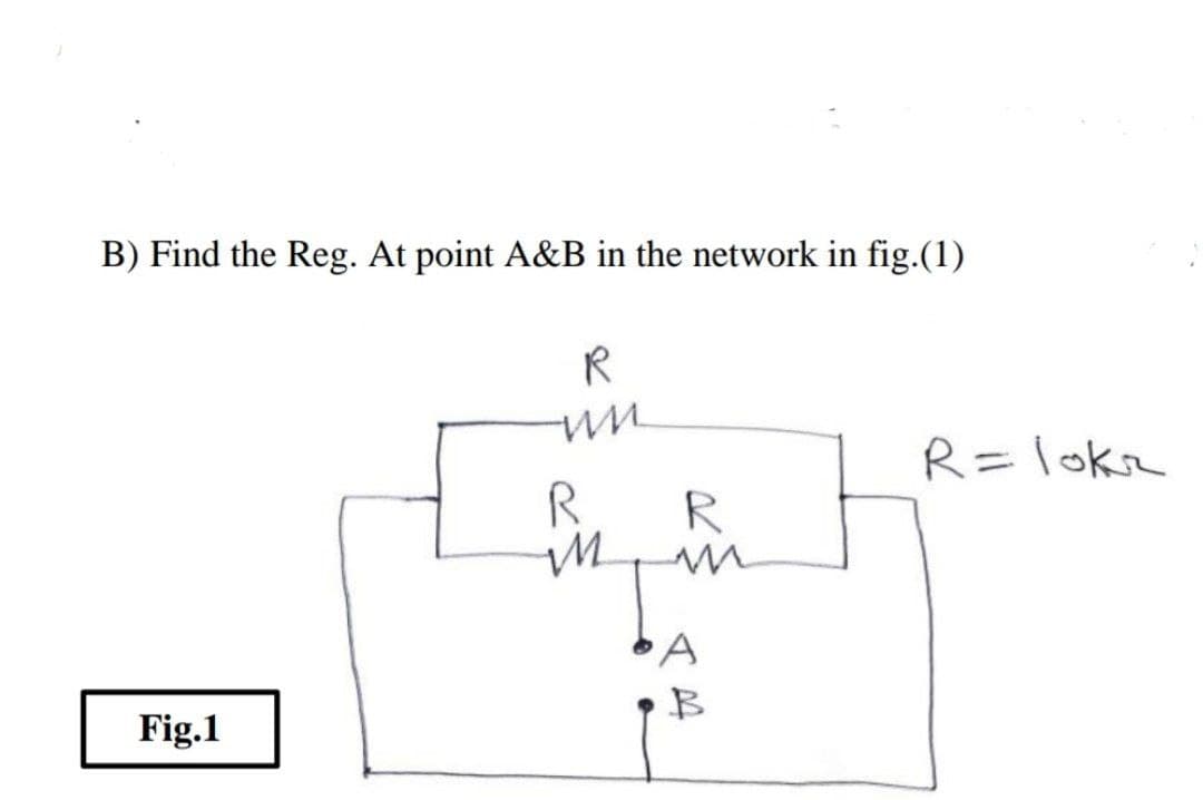 B) Find the Reg. At point A&B in the network in fig.(1)
R=loka
R.
R
Fig.1
